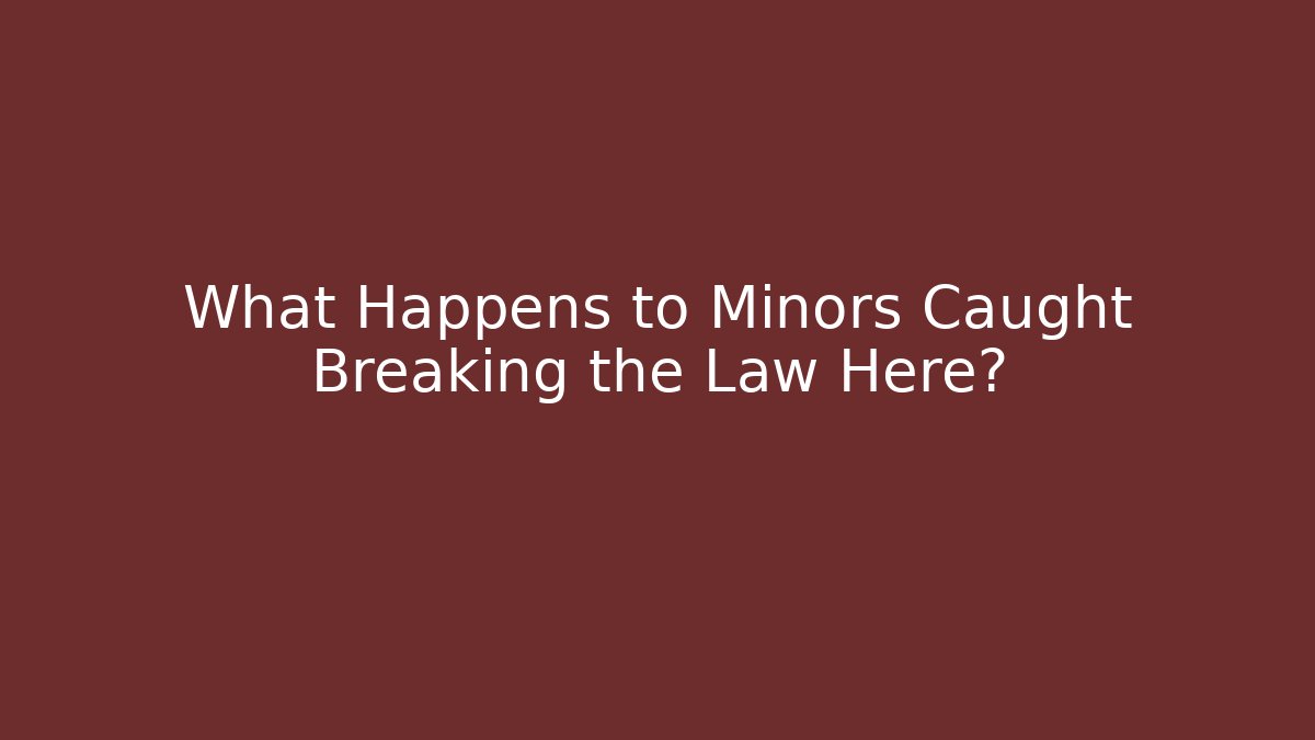 What Happens to Minors Caught Breaking the Law Here?