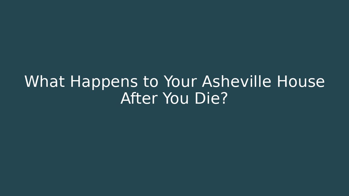 What Happens to Your Asheville House After You Die?