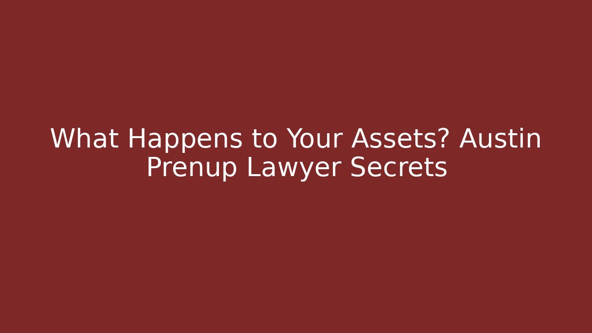 What Happens to Your Assets? Austin Prenup Lawyer Secrets