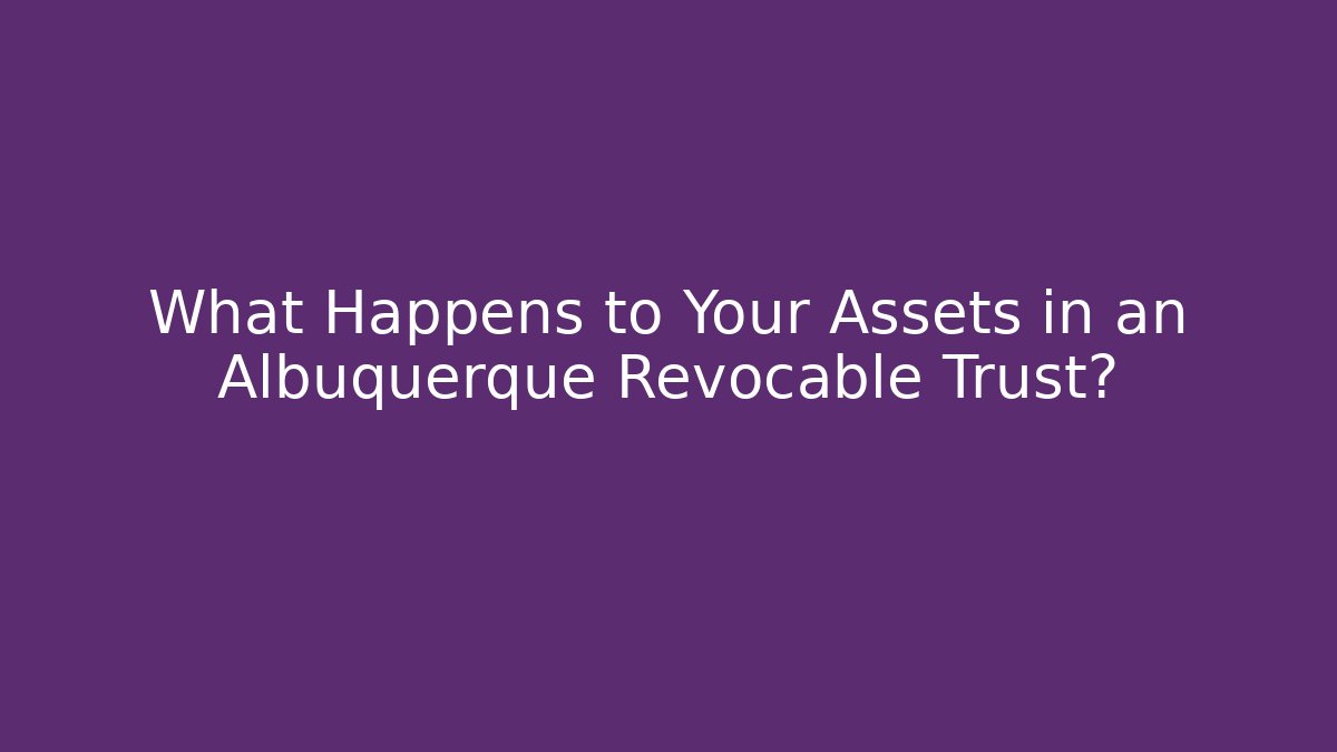 What Happens to Your Assets in an Albuquerque Revocable Trust? - WealthxGroup