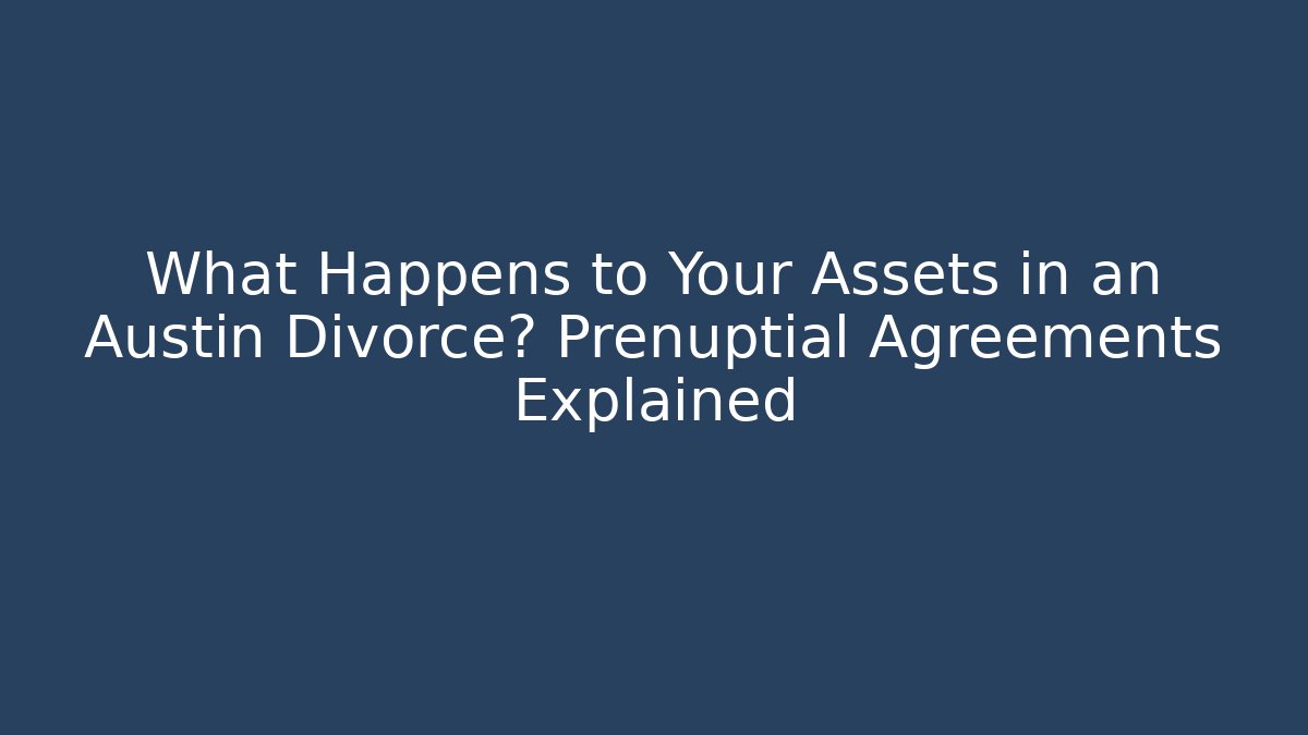What Happens to Your Assets in an Austin Divorce? Prenuptial Agreements Explained