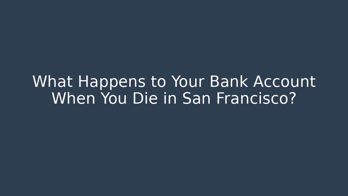 What Happens to Your Bank Account When You Die in San Francisco?