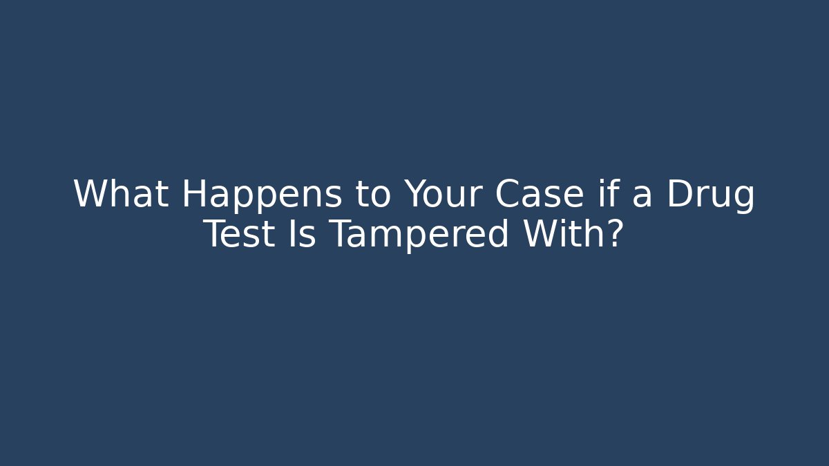 What Happens to Your Case if a Drug Test Is Tampered With?