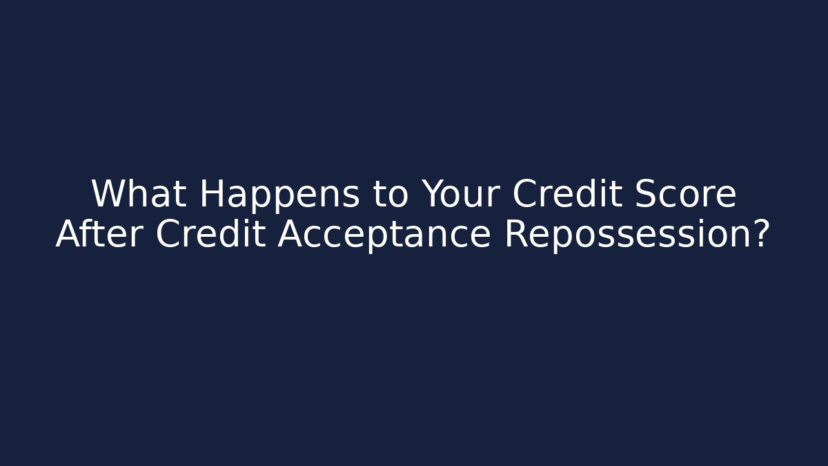 What Happens to Your Credit Score After Credit Acceptance Repossession?