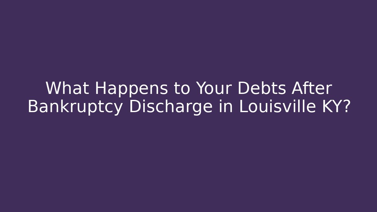 What Happens to Your Debts After Bankruptcy Discharge in Louisville KY?