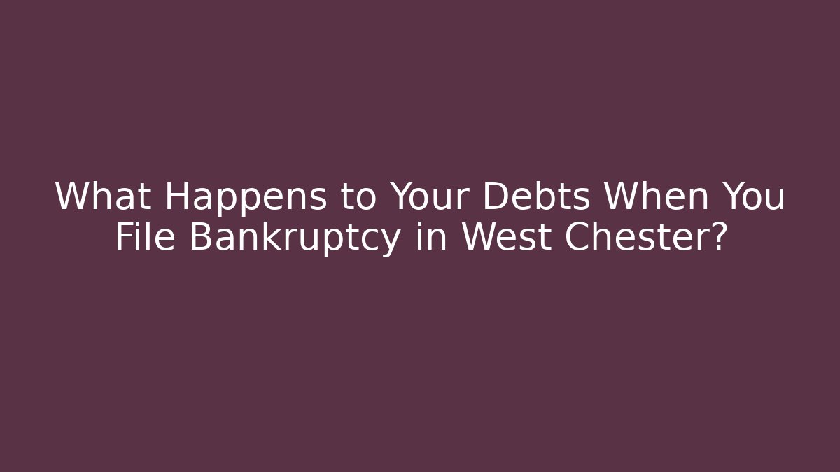 What Happens to Your Debts When You File Bankruptcy in West Chester?