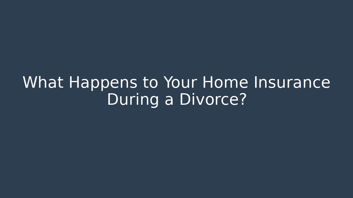 What Happens to Your Home Insurance During a Divorce? - WealthxGroup