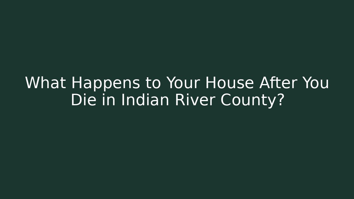 What Happens to Your House After You Die in Indian River County?