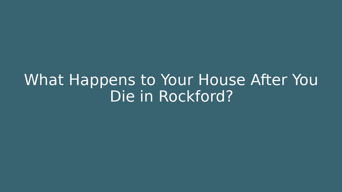 What Happens to Your House After You Die in Rockford?