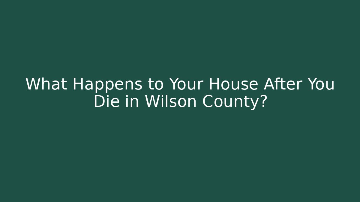 What Happens to Your House After You Die in Wilson County? - WealthxGroup