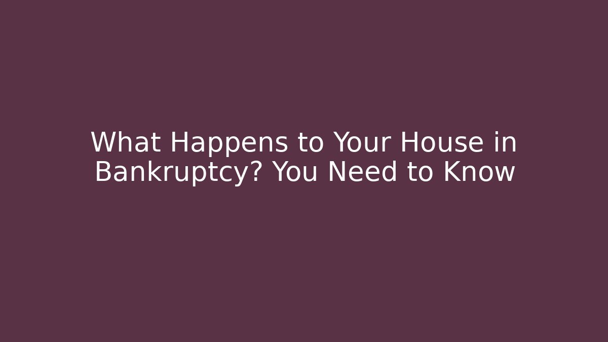 What Happens to Your House in Bankruptcy? You Need to Know