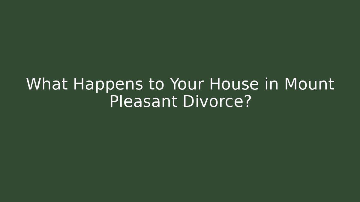 What Happens to Your House in Mount Pleasant Divorce?