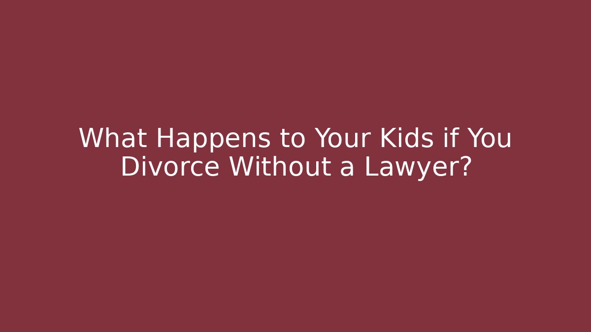 What Happens to Your Kids if You Divorce Without a Lawyer?