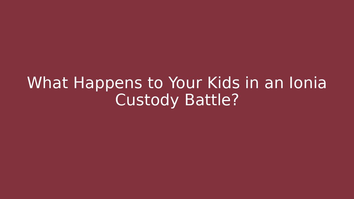 What Happens to Your Kids in an Ionia Custody Battle?