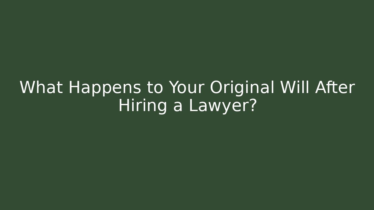 What Happens to Your Original Will After Hiring a Lawyer?