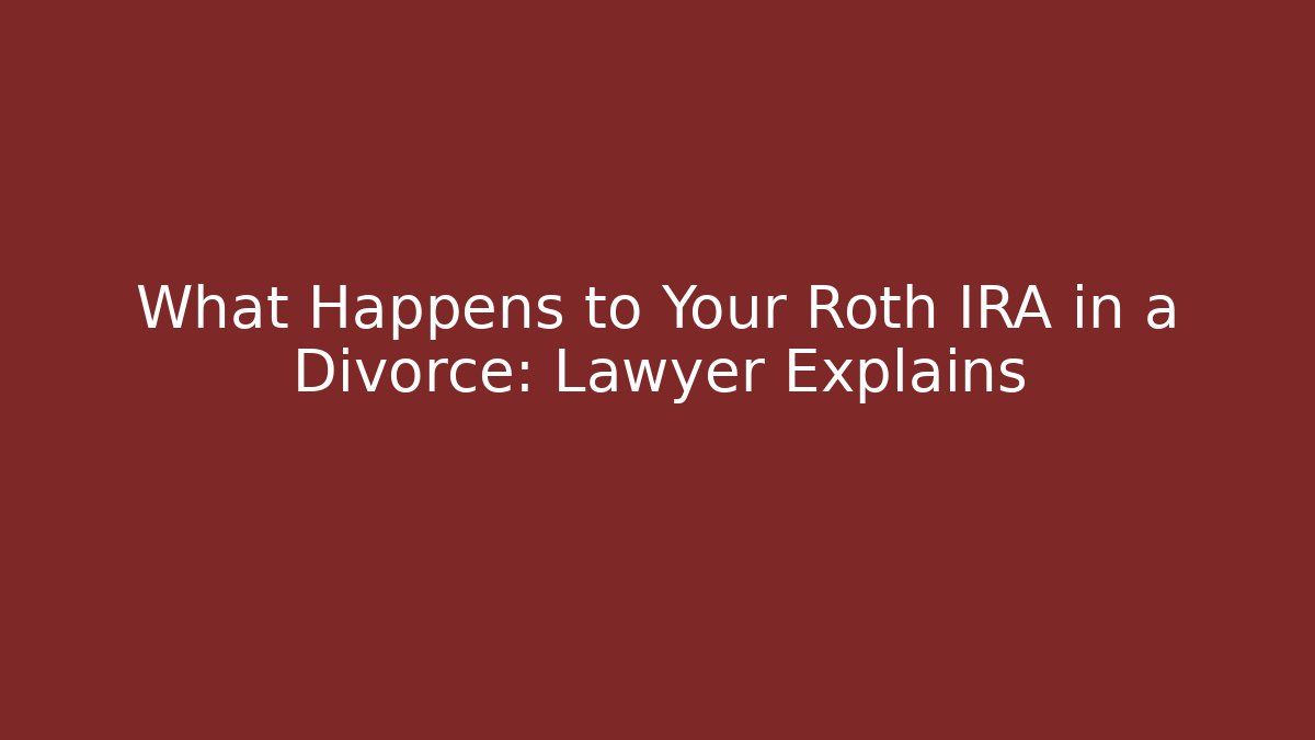 What Happens to Your Roth IRA in a Divorce: Lawyer Explains - WealthxGroup