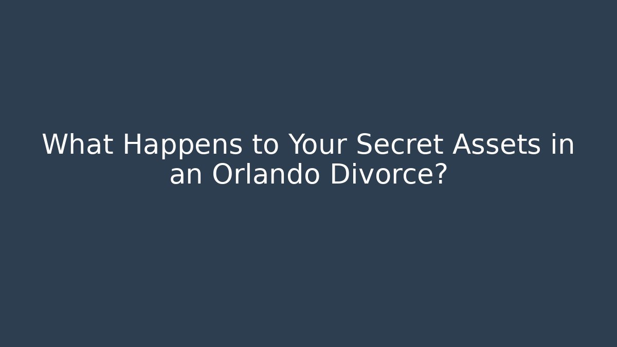 What Happens to Your Secret Assets in an Orlando Divorce?