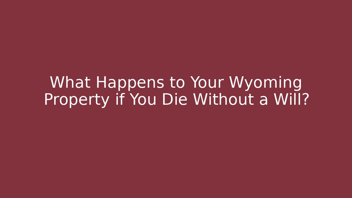 What Happens to Your Wyoming Property if You Die Without a Will?