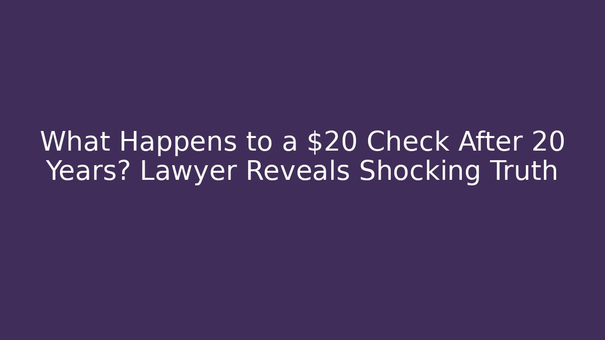 What Happens to a $20 Check After 20 Years? Lawyer Reveals Shocking Truth