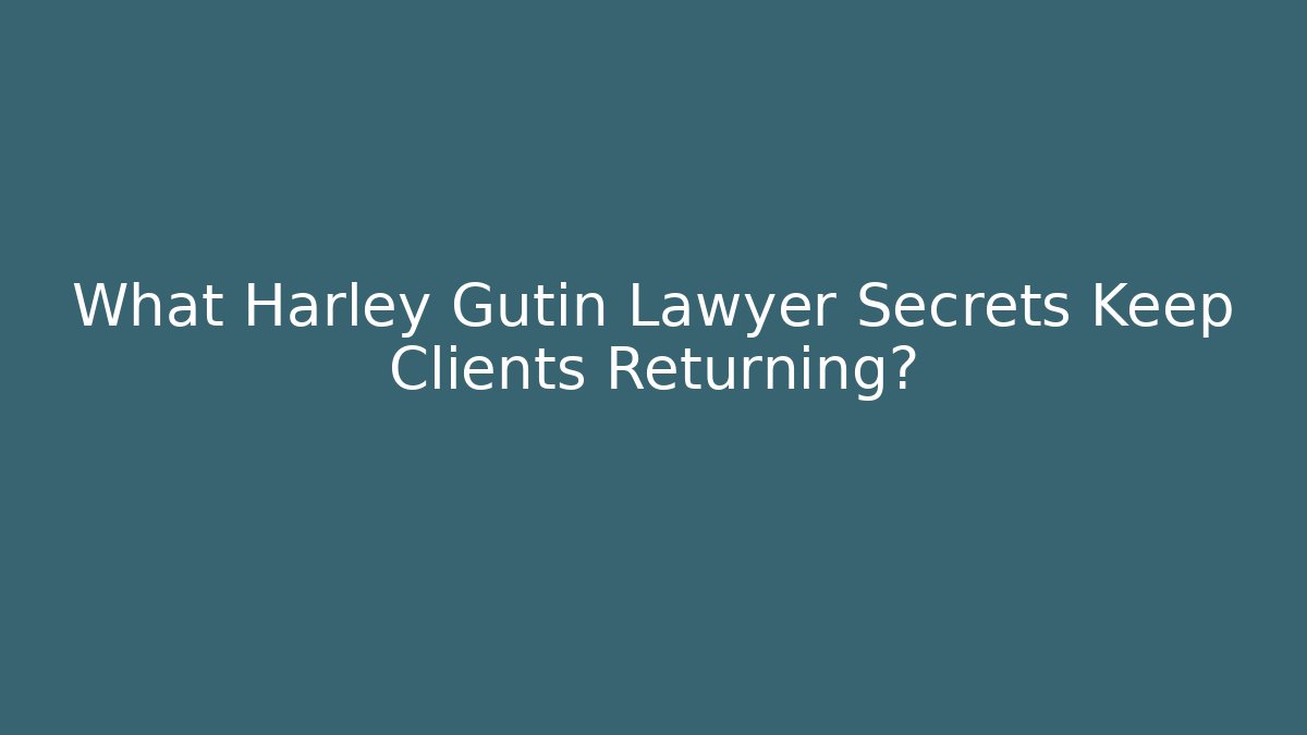 What Harley Gutin Lawyer Secrets Keep Clients Returning?