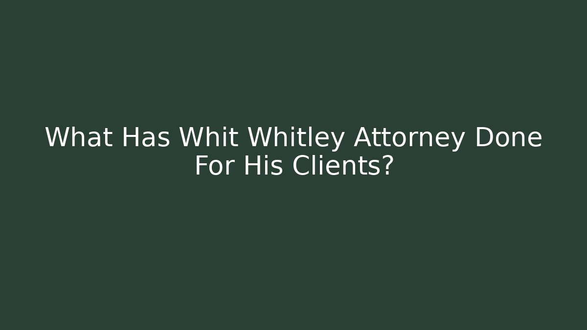 What Has Whit Whitley Attorney Done For His Clients?