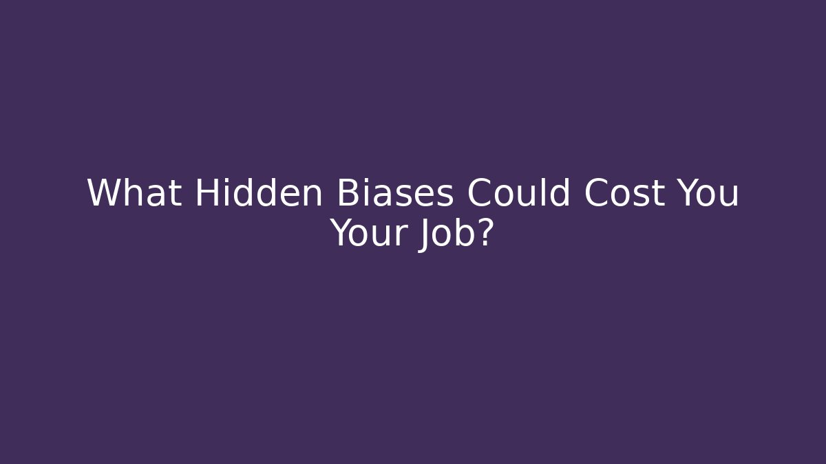 What Hidden Biases Could Cost You Your Job?