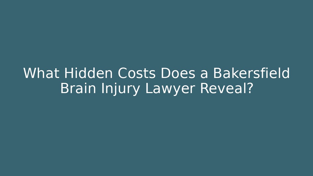 What Hidden Costs Does a Bakersfield Brain Injury Lawyer Reveal?