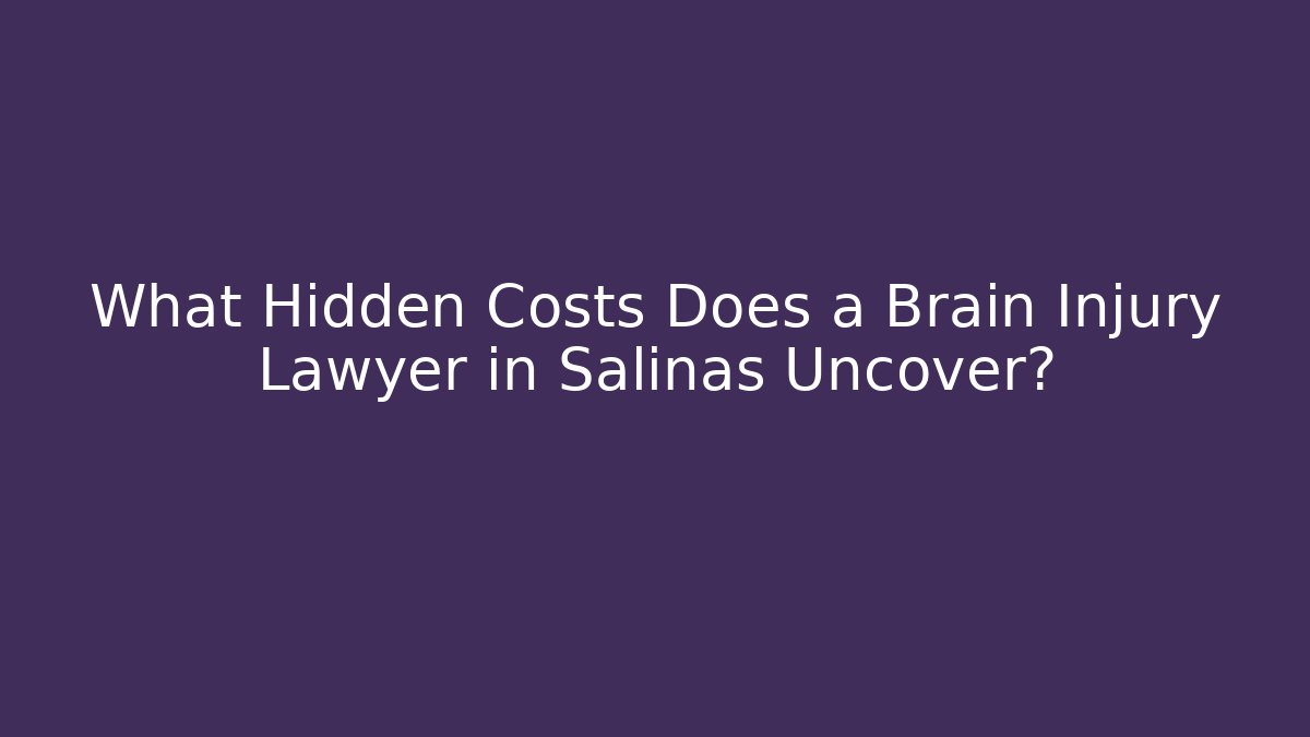 What Hidden Costs Does a Brain Injury Lawyer in Salinas Uncover? - WealthxGroup