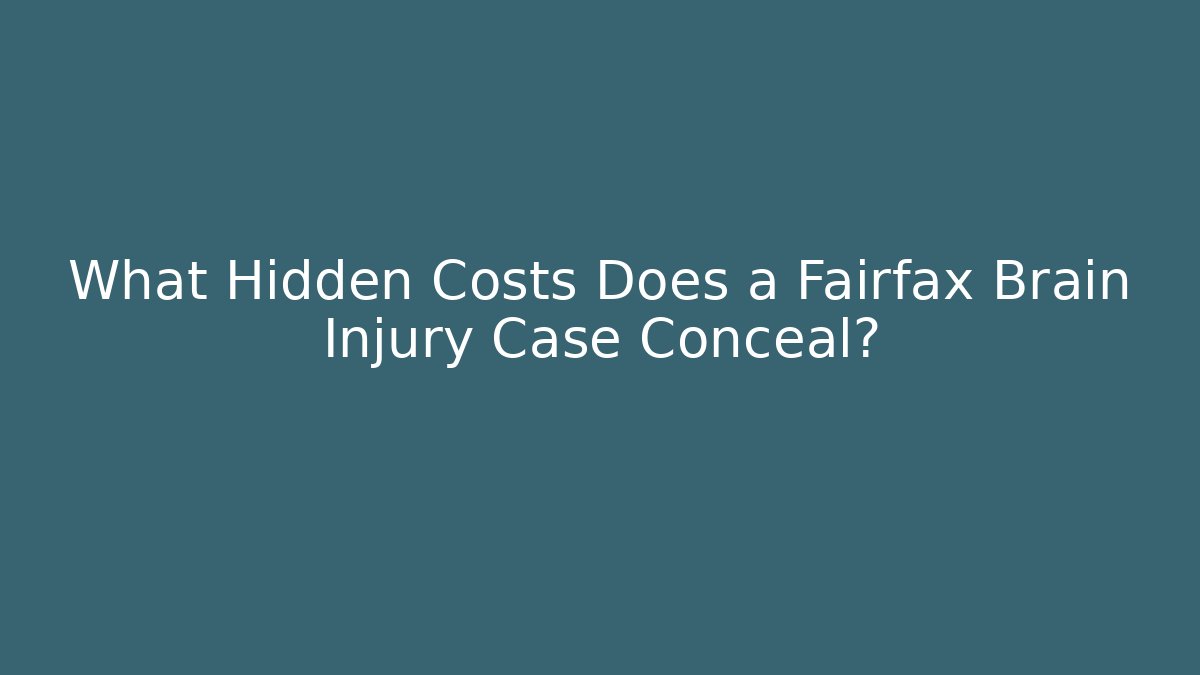 What Hidden Costs Does a Fairfax Brain Injury Case Conceal?