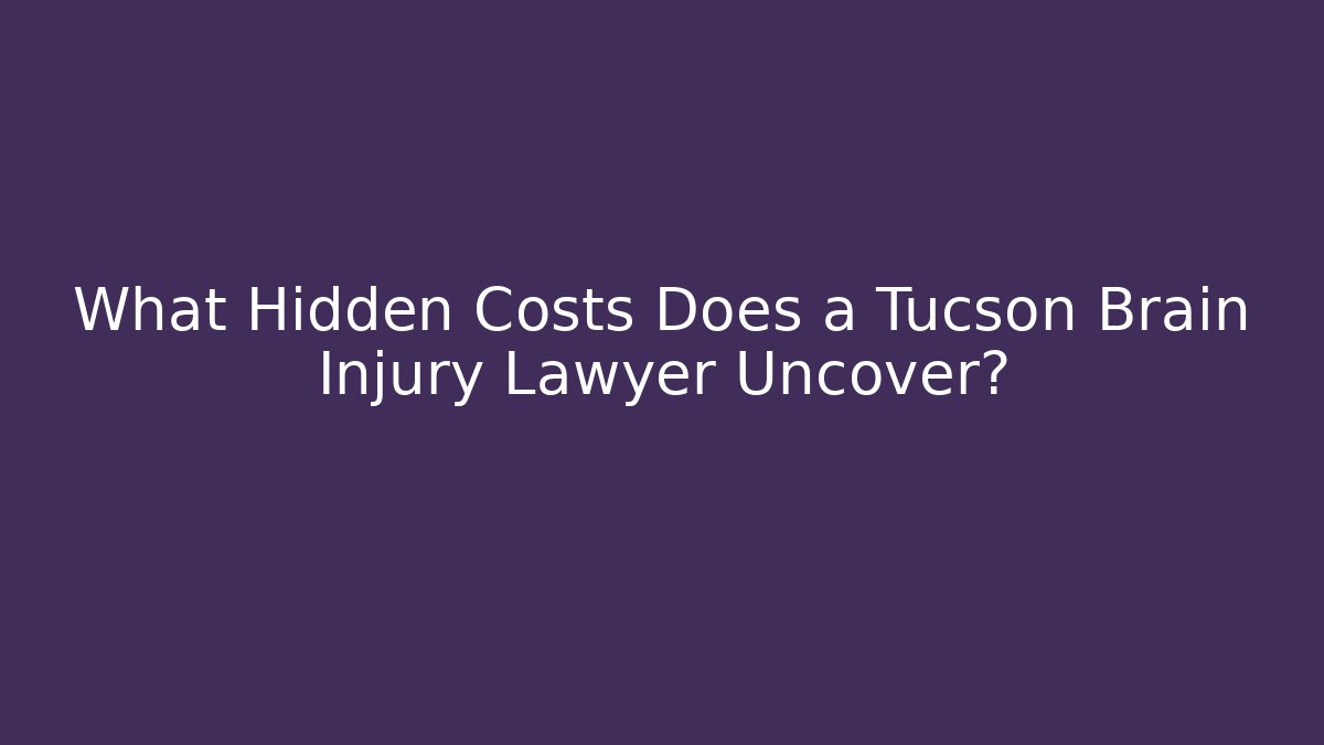 What Hidden Costs Does a Tucson Brain Injury Lawyer Uncover?