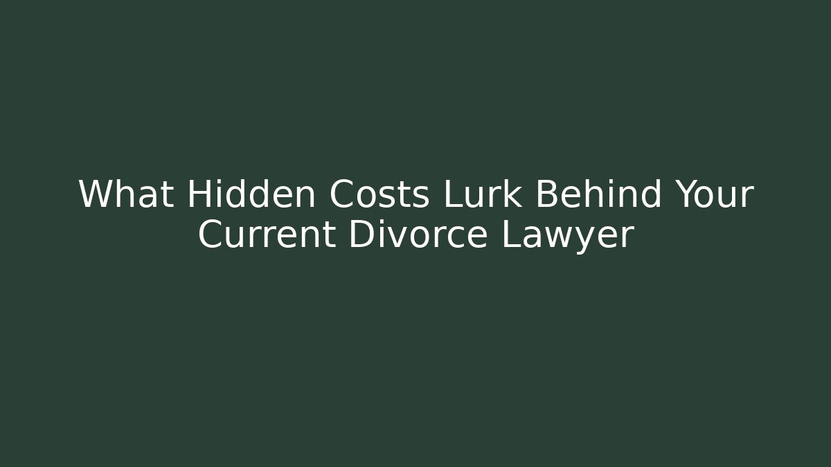 What Hidden Costs Lurk Behind Your Current Divorce Lawyer