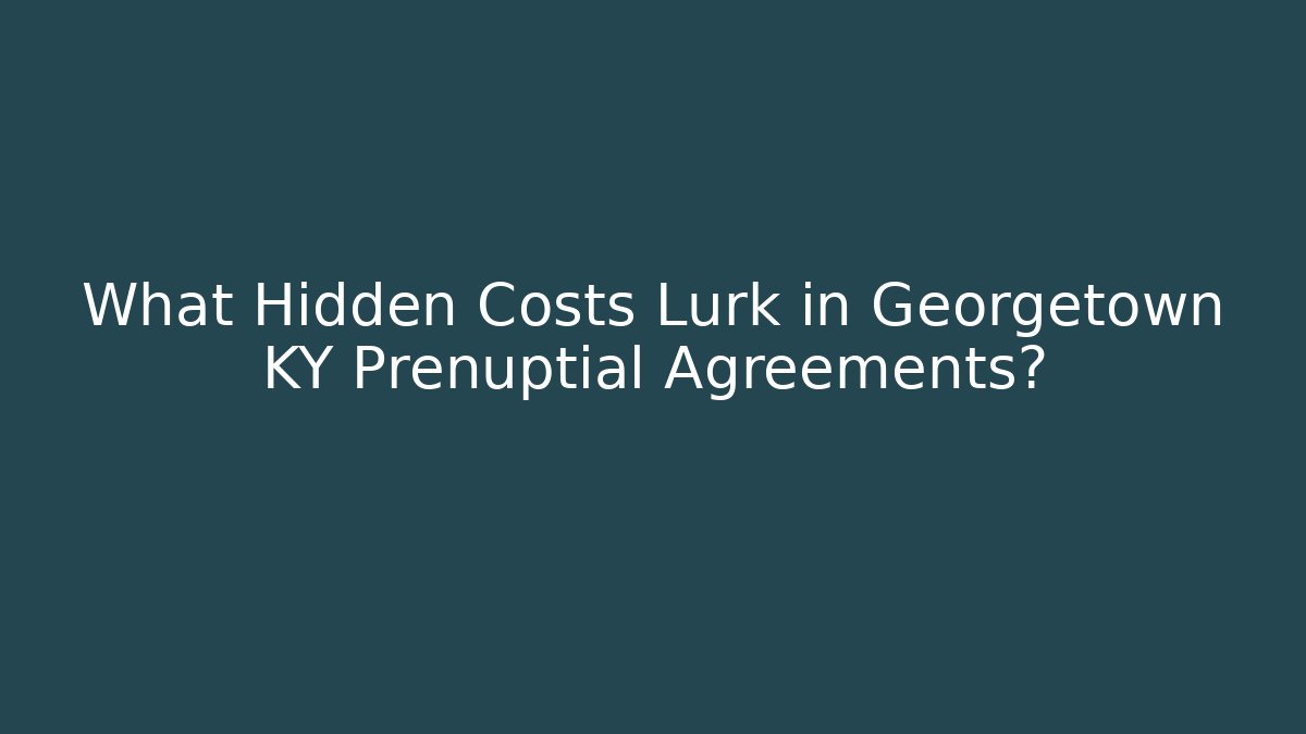What Hidden Costs Lurk in Georgetown KY Prenuptial Agreements?