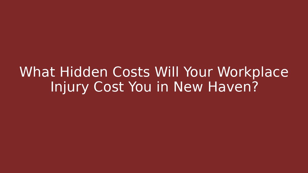 What Hidden Costs Will Your Workplace Injury Cost You in New Haven?