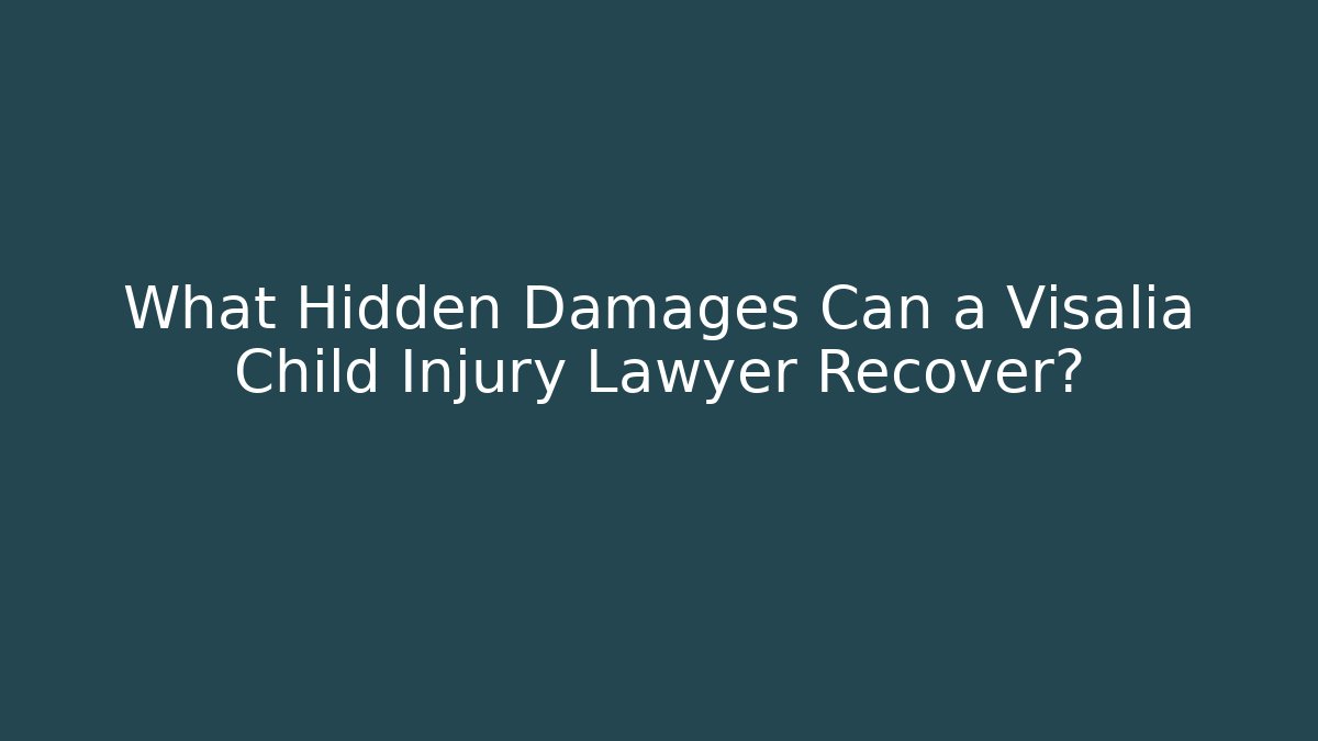 What Hidden Damages Can a Visalia Child Injury Lawyer Recover?