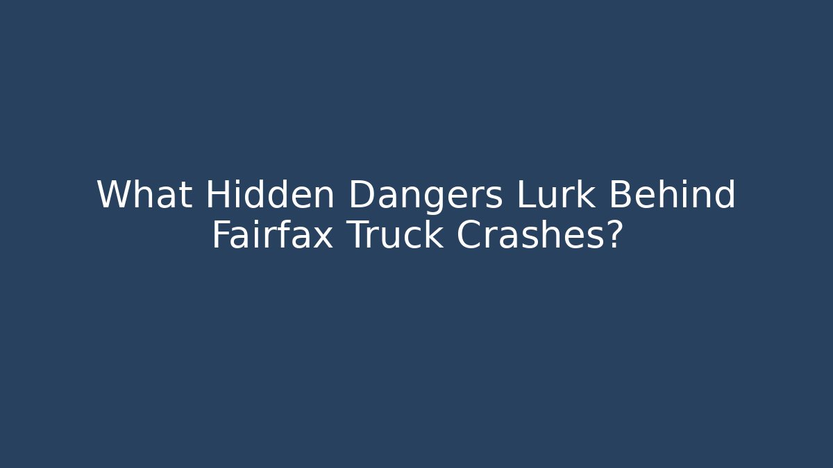 What Hidden Dangers Lurk Behind Fairfax Truck Crashes?