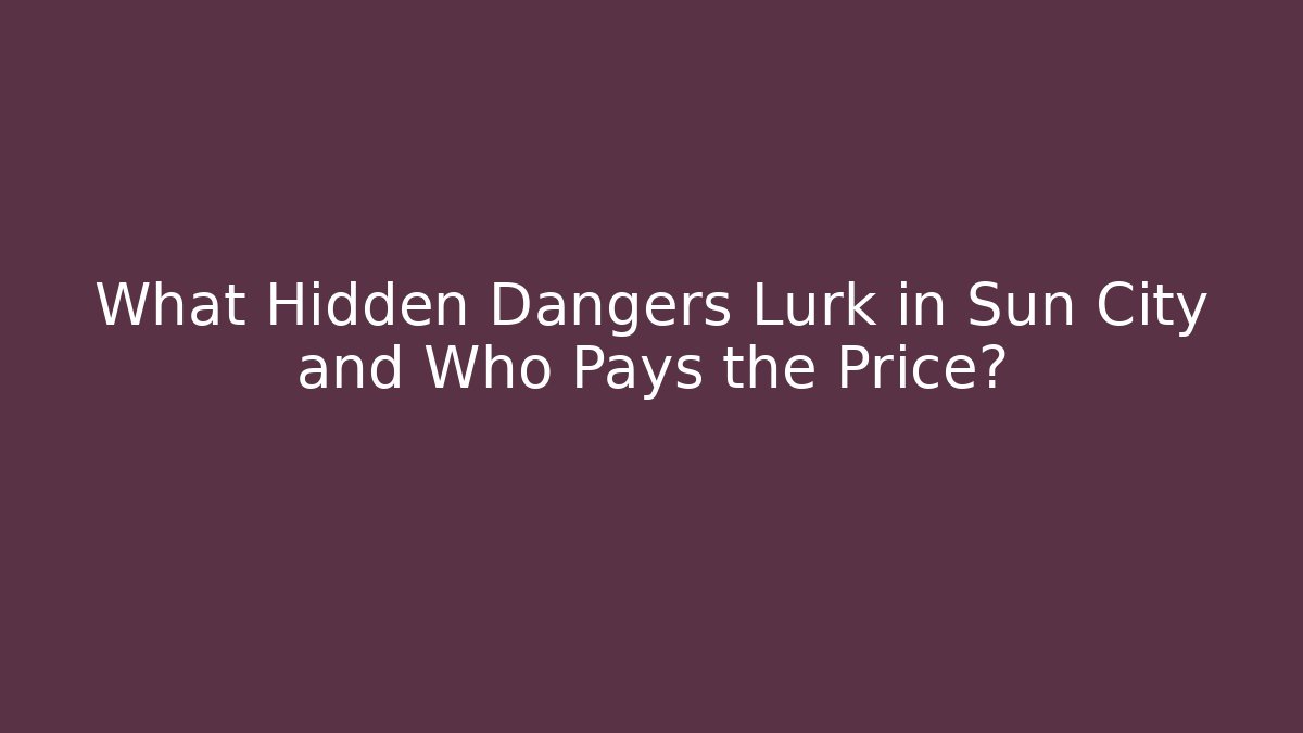 What Hidden Dangers Lurk in Sun City and Who Pays the Price?