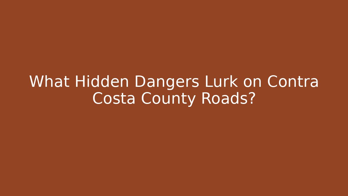 What Hidden Dangers Lurk on Contra Costa County Roads?