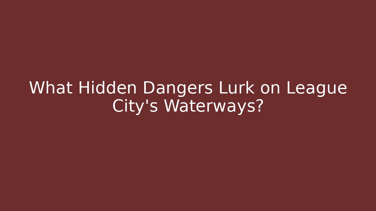 What Hidden Dangers Lurk on League City’s Waterways?