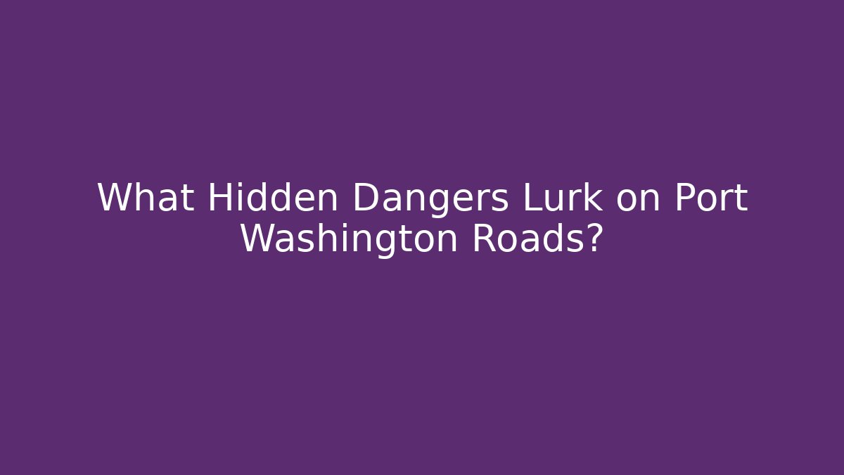 What Hidden Dangers Lurk on Port Washington Roads?