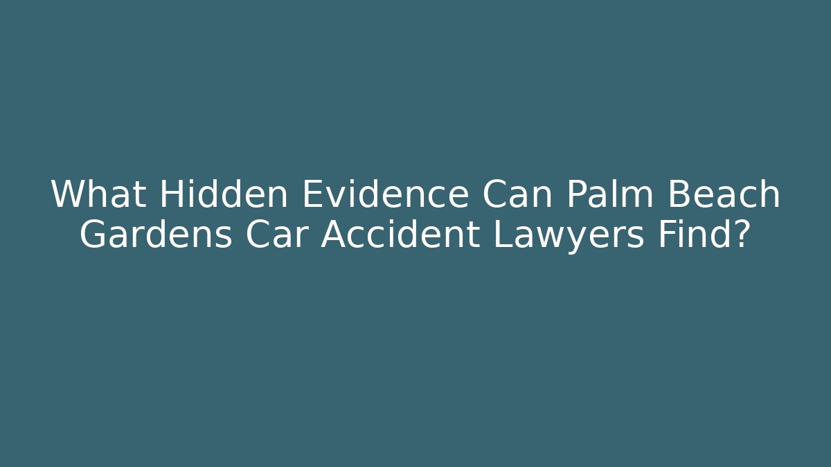 What Hidden Evidence Can Palm Beach Gardens Car Accident Lawyers Find?