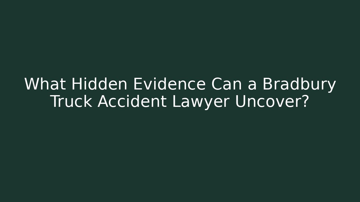 What Hidden Evidence Can a Bradbury Truck Accident Lawyer Uncover?