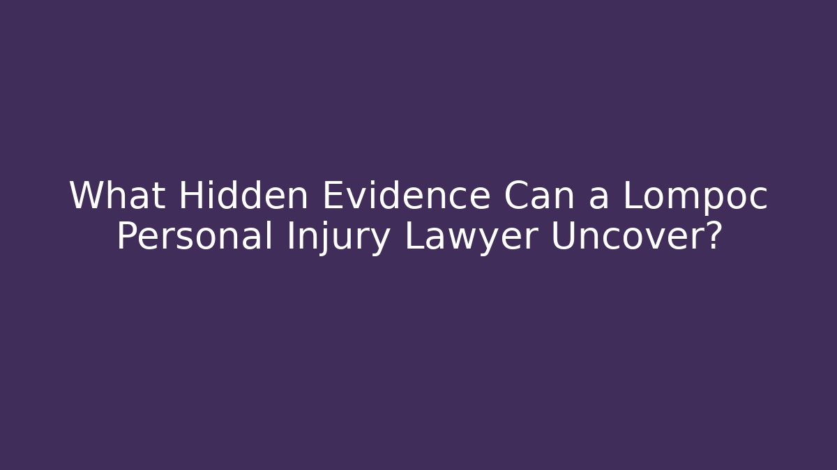 What Hidden Evidence Can a Lompoc Personal Injury Lawyer Uncover?