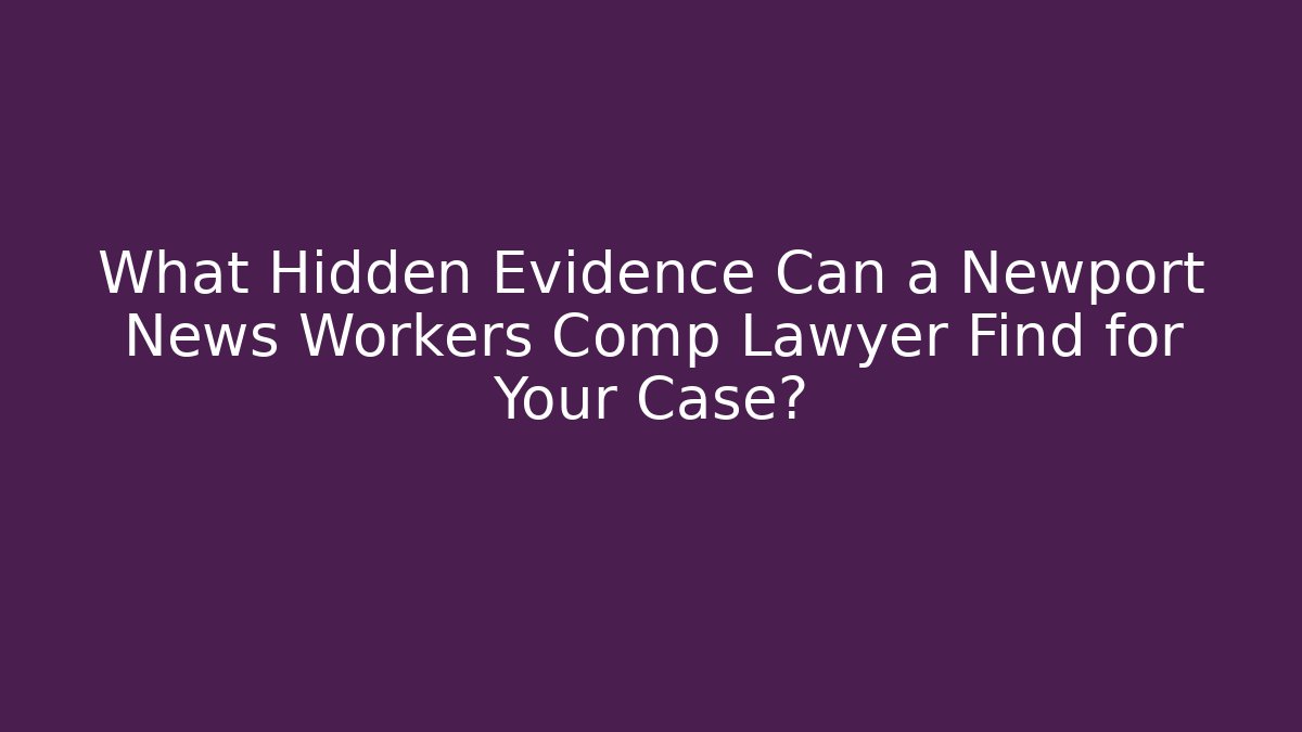 What Hidden Evidence Can a Newport News Workers Comp Lawyer Find for Your Case?