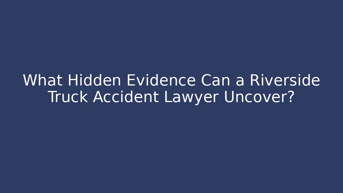 What Hidden Evidence Can a Riverside Truck Accident Lawyer Uncover? - WealthxGroup