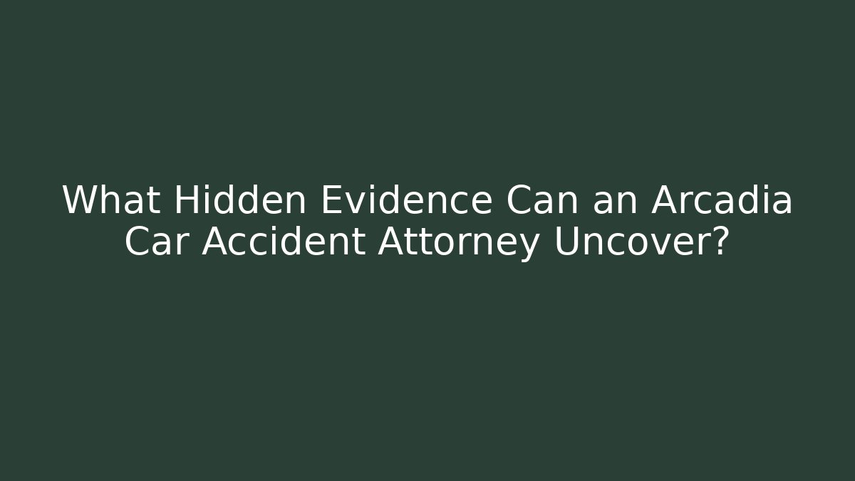 What Hidden Evidence Can an Arcadia Car Accident Attorney Uncover? - WealthxGroup