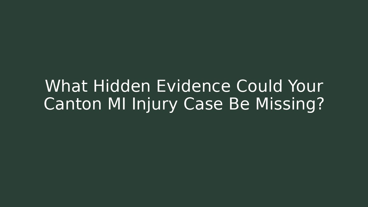 What Hidden Evidence Could Your Canton MI Injury Case Be Missing?