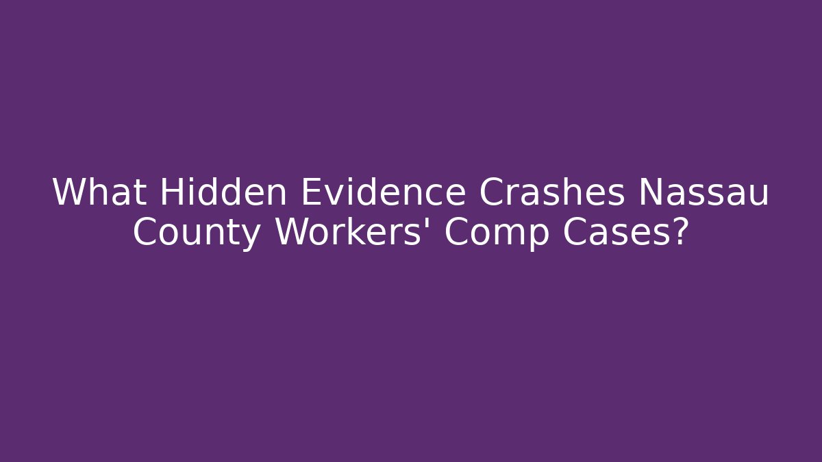 What Hidden Evidence Crashes Nassau County Workers' Comp Cases?