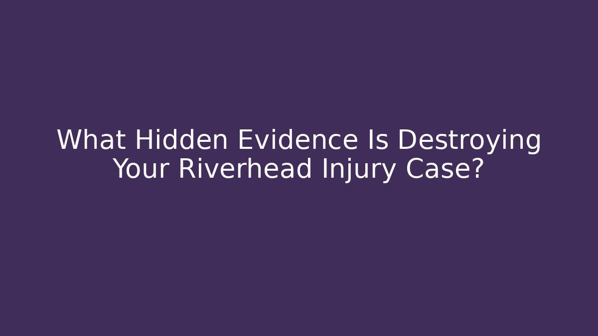 What Hidden Evidence Is Destroying Your Riverhead Injury Case?