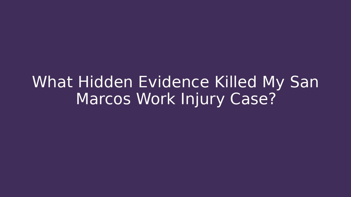 What Hidden Evidence Killed My San Marcos Work Injury Case?