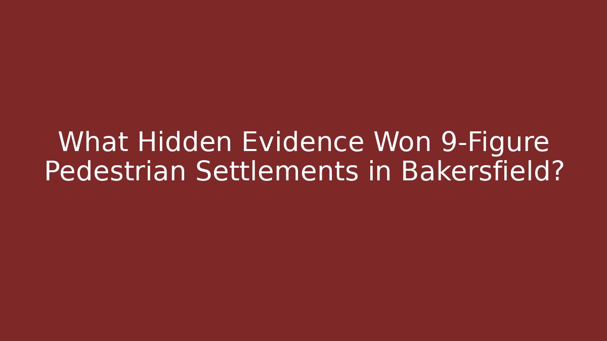 What Hidden Evidence Won 9-Figure Pedestrian Settlements in Bakersfield?